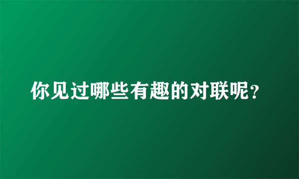 你见过哪些有趣的对联呢？