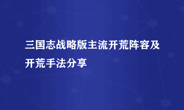 三国志战略版主流开荒阵容及开荒手法分享