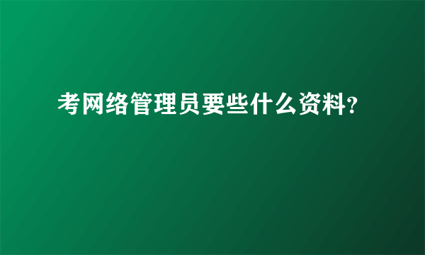 考网络管理员要些什么资料？