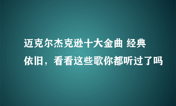 迈克尔杰克逊十大金曲 经典依旧，看看这些歌你都听过了吗