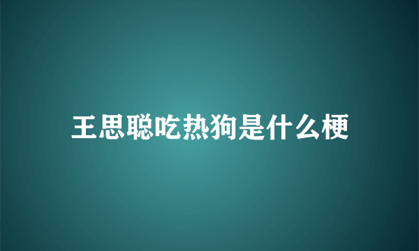 王思聪吃热狗是什么梗