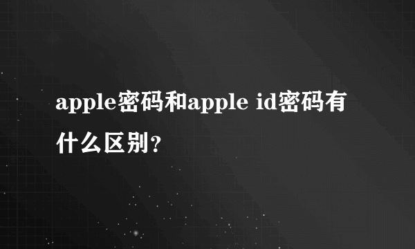 apple密码和apple id密码有什么区别？