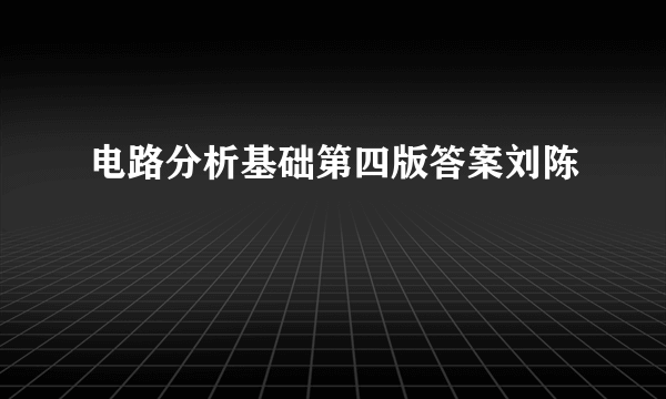 电路分析基础第四版答案刘陈