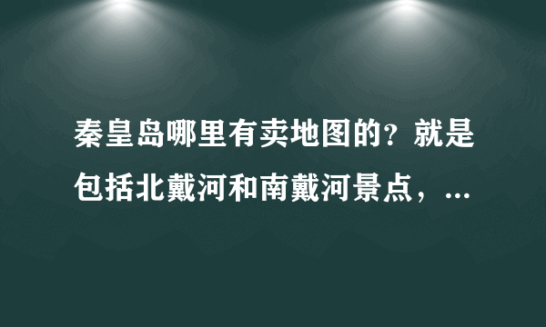 秦皇岛哪里有卖地图的？就是包括北戴河和南戴河景点，比较详细的地图？