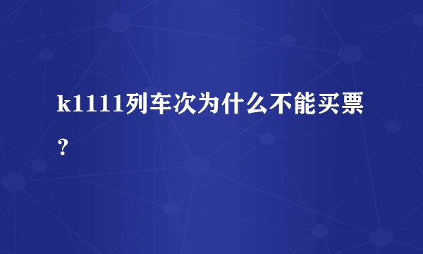 k1111列车次为什么不能买票？