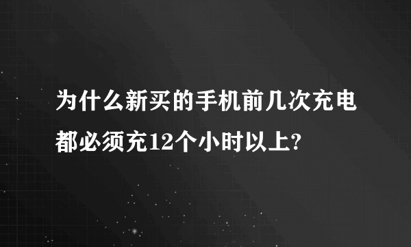 为什么新买的手机前几次充电都必须充12个小时以上?