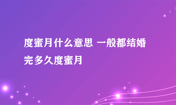 度蜜月什么意思 一般都结婚完多久度蜜月