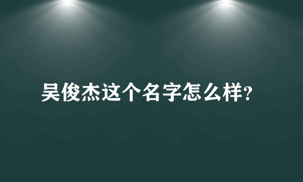 吴俊杰这个名字怎么样？