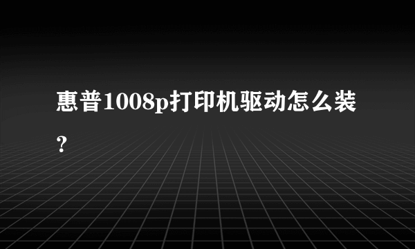 惠普1008p打印机驱动怎么装？