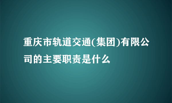 重庆市轨道交通(集团)有限公司的主要职责是什么