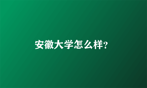 安徽大学怎么样？