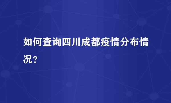 如何查询四川成都疫情分布情况？