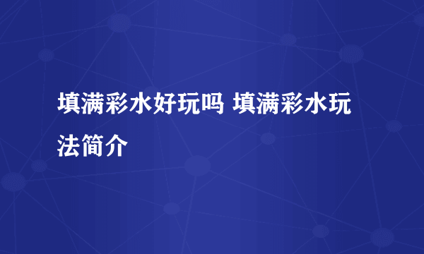 填满彩水好玩吗 填满彩水玩法简介