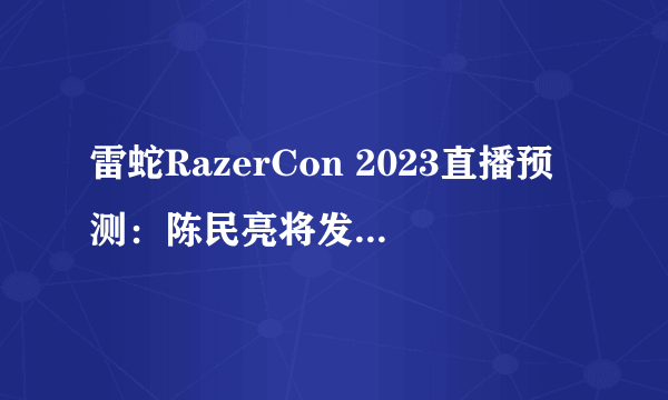 雷蛇RazerCon 2023直播预测：陈民亮将发布全新设备