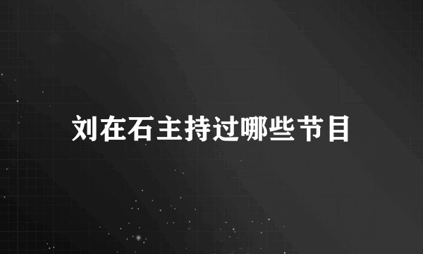 刘在石主持过哪些节目