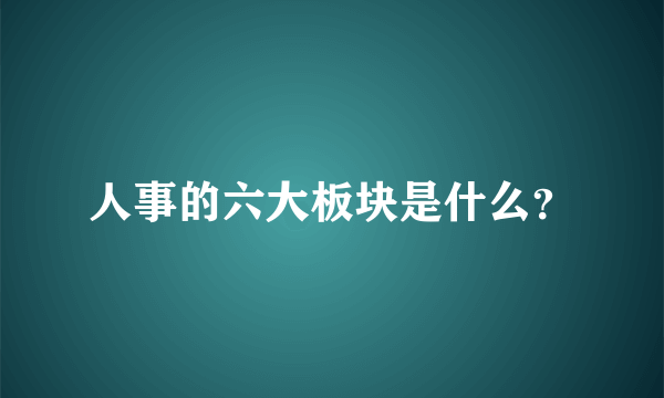 人事的六大板块是什么？