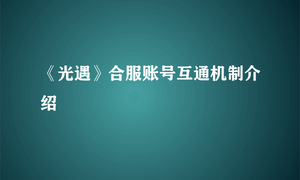 《光遇》合服账号互通机制介绍