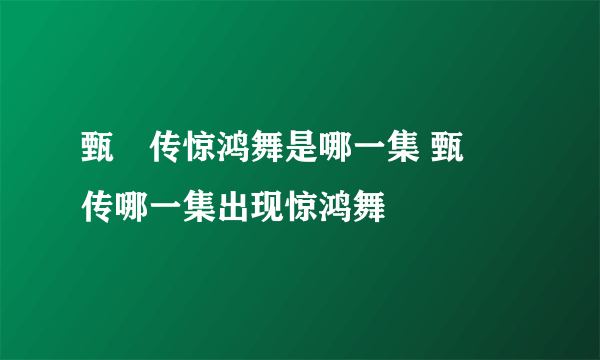 甄嬛传惊鸿舞是哪一集 甄嬛传哪一集出现惊鸿舞