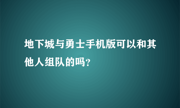 地下城与勇士手机版可以和其他人组队的吗？