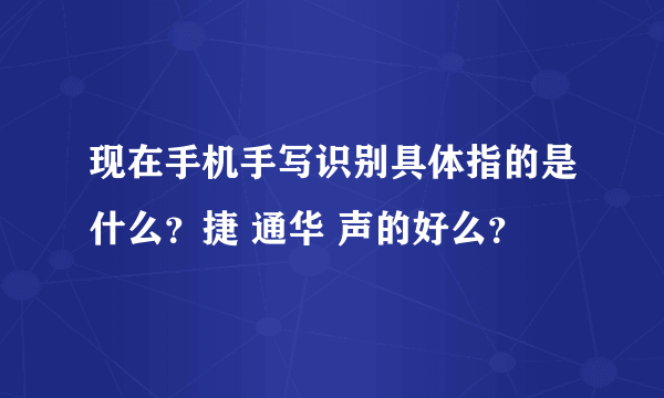 现在手机手写识别具体指的是什么？捷 通华 声的好么？