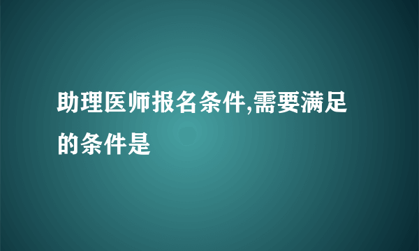 助理医师报名条件,需要满足的条件是