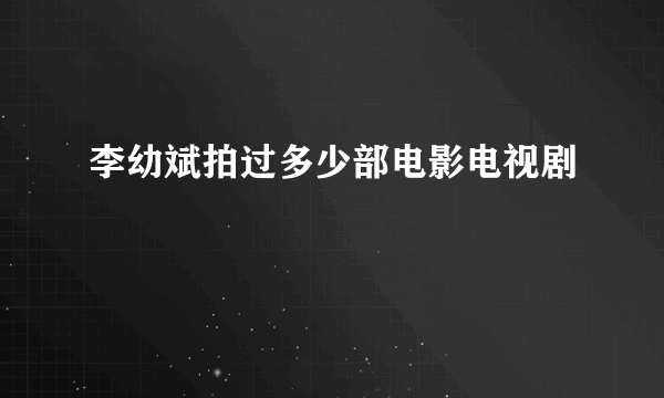 李幼斌拍过多少部电影电视剧