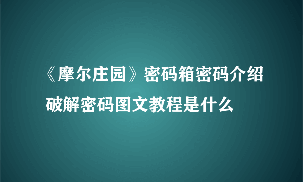 《摩尔庄园》密码箱密码介绍 破解密码图文教程是什么