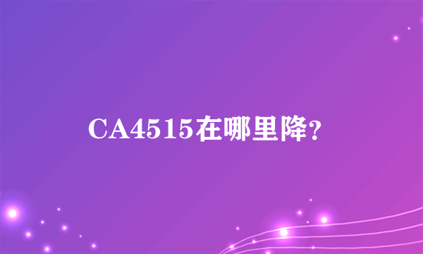 CA4515在哪里降？