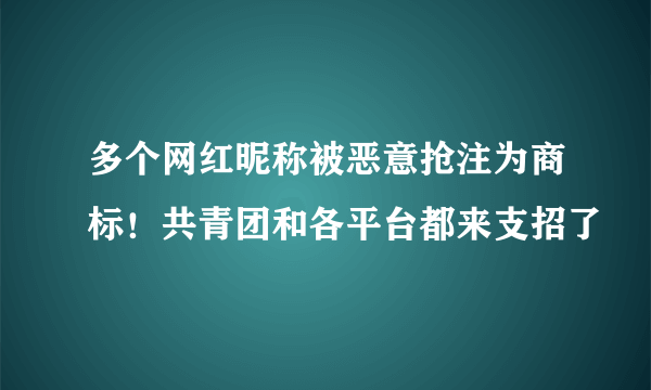 多个网红昵称被恶意抢注为商标！共青团和各平台都来支招了