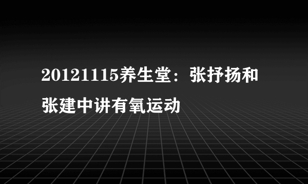 20121115养生堂：张抒扬和张建中讲有氧运动