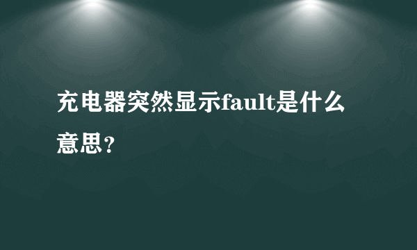 充电器突然显示fault是什么意思？