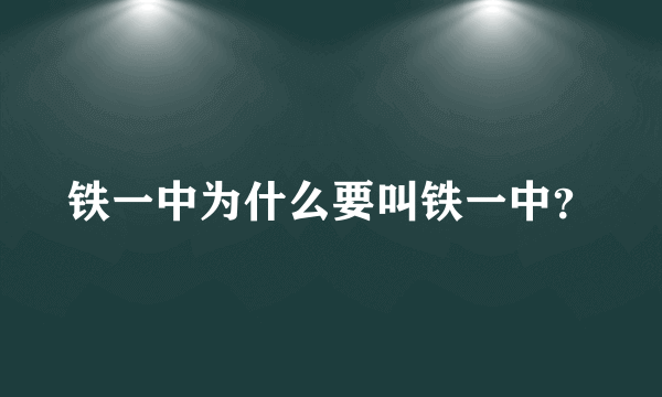 铁一中为什么要叫铁一中？