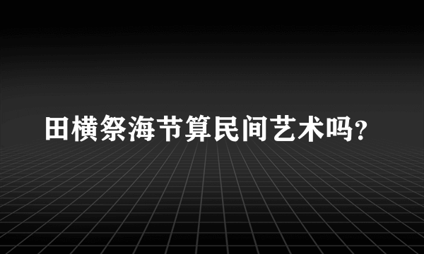 田横祭海节算民间艺术吗？