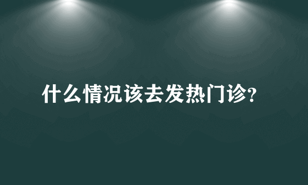 什么情况该去发热门诊？