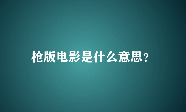 枪版电影是什么意思？