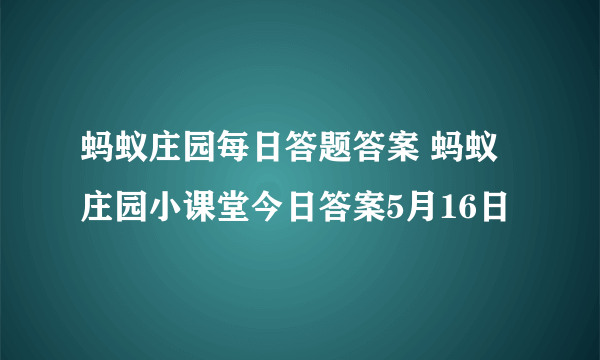 蚂蚁庄园每日答题答案 蚂蚁庄园小课堂今日答案5月16日