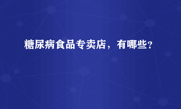 糖尿病食品专卖店，有哪些？