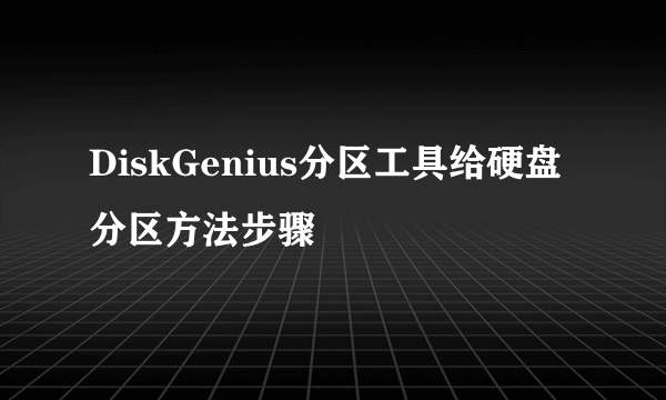 DiskGenius分区工具给硬盘分区方法步骤