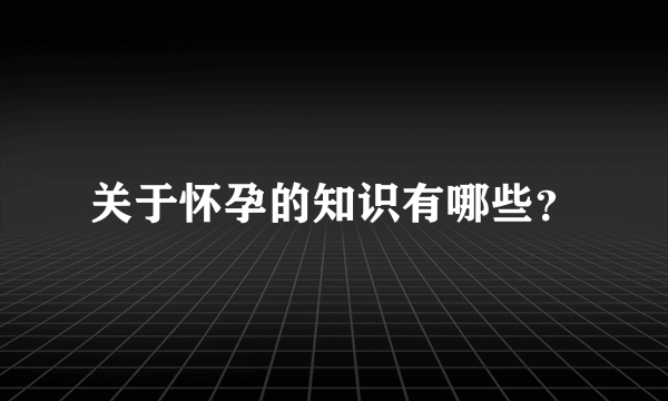 关于怀孕的知识有哪些？