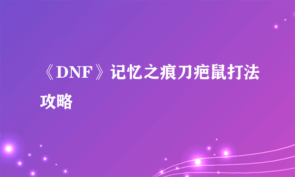 《DNF》记忆之痕刀疤鼠打法攻略