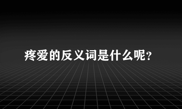 疼爱的反义词是什么呢？