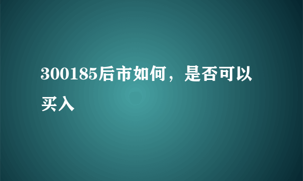 300185后市如何，是否可以买入