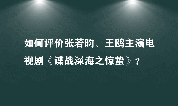 如何评价张若昀、王鸥主演电视剧《谍战深海之惊蛰》？