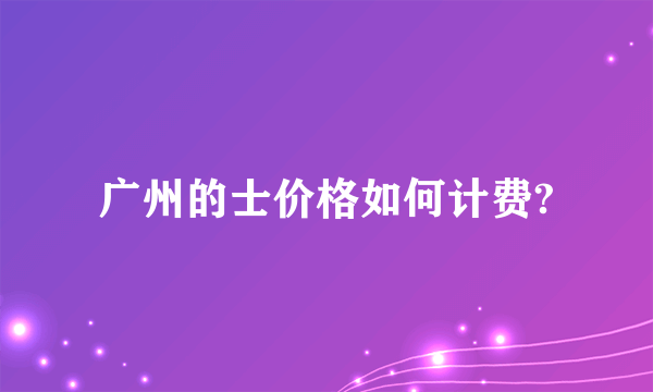 广州的士价格如何计费?