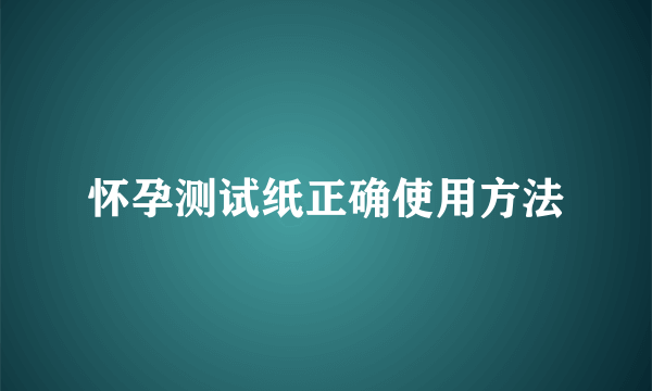 怀孕测试纸正确使用方法