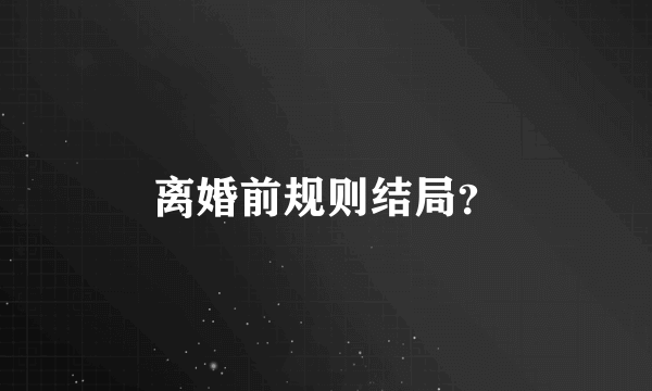 离婚前规则结局？