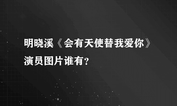 明晓溪《会有天使替我爱你》演员图片谁有？