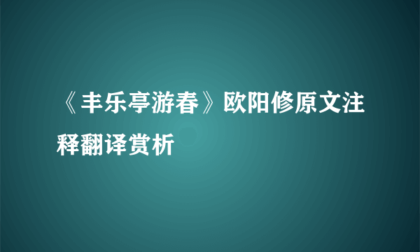 《丰乐亭游春》欧阳修原文注释翻译赏析