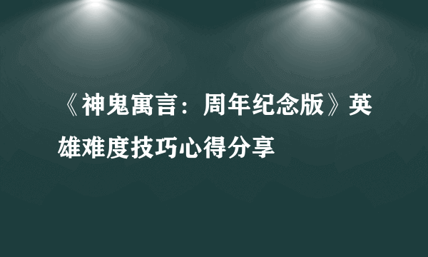 《神鬼寓言：周年纪念版》英雄难度技巧心得分享