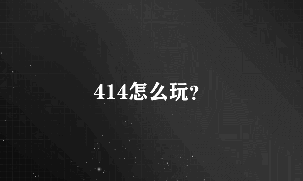 414怎么玩？